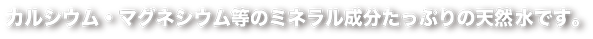 豊かな自然に育まれたきらりと輝く良質の天然水。